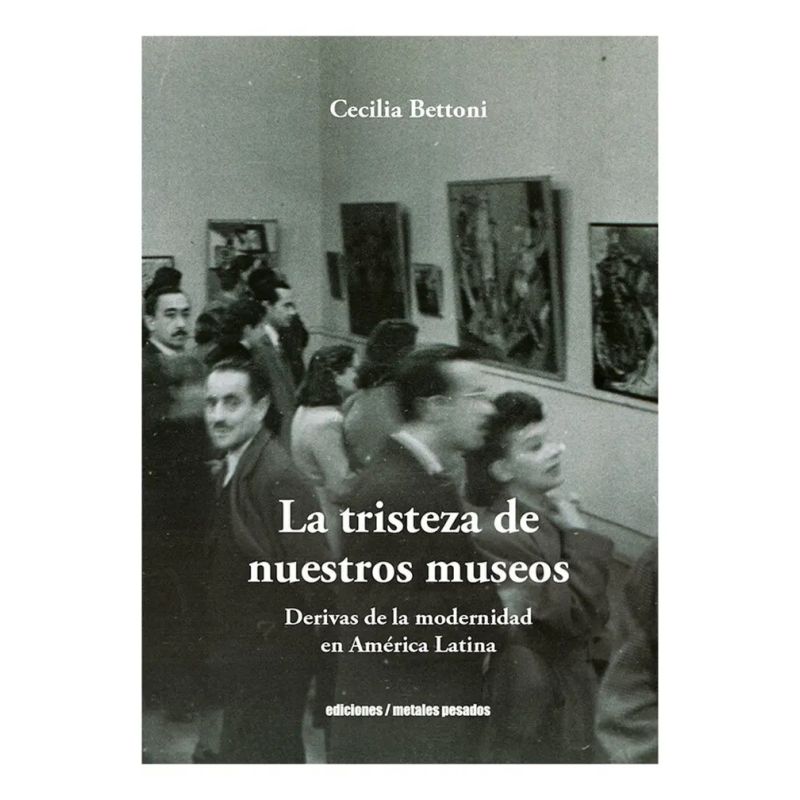 TRISTEZA DE NUESTROS MUSEOS, LA - DERIVAS DE LA MODERNIDAD EN AMERICA LATINA (Nuevo)