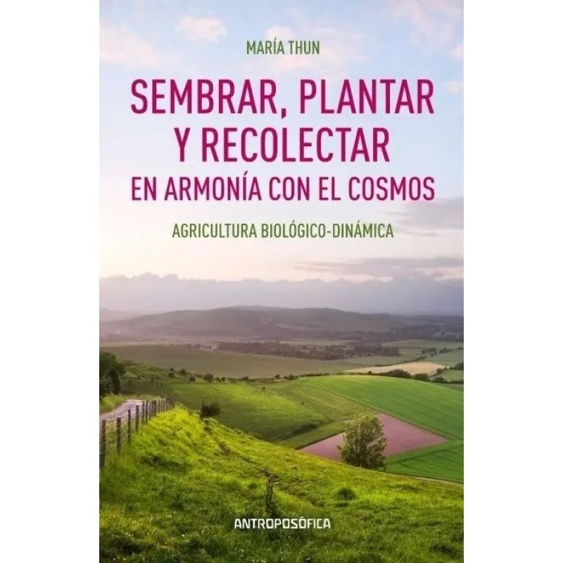 SEMBRAR, PLANTAR Y RECOLECTAR EN ARMONIA CON EL COSMOS - AGRICULTURA BIOLOGICO-DINAMICA (Nuevo)