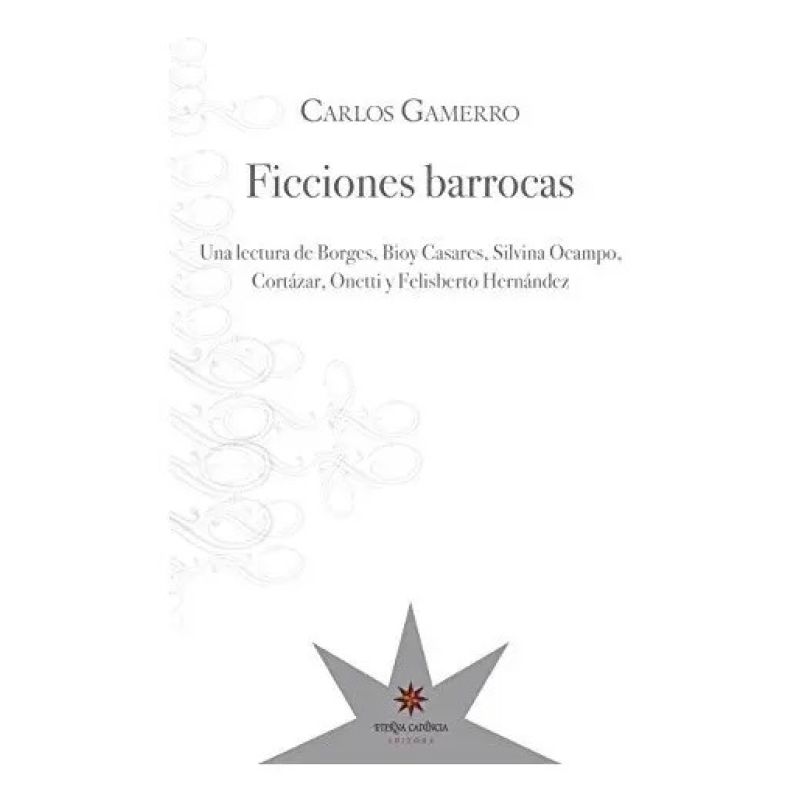 FICCIONES BARROCAS. UNA LECTURA DE BORGES, BIOY CASARES, SILVINA OCAMPO, CORTAZAR, ONETTI Y FELISBERTO HERNÁNDEZ (Nuevo)
