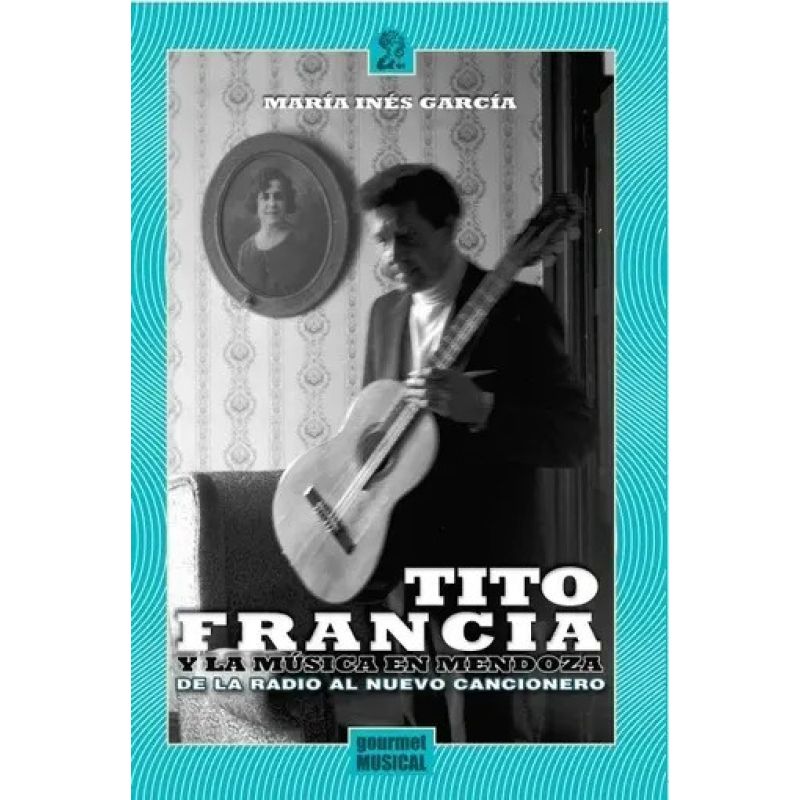 TITO FRANCIA Y LA MUSICA EN MENDOZA - DE LA RADIO AL NUEVO CANCIONERO (Nuevo)