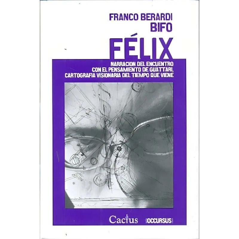 FELIX - NARRACION DEL ENCUENTRO CON EL PENSAMIENTO DE GUATTARI, CARTOGRAFIA VISIONARIA DEL TIEMPO QUE VIENE (Nuevo)