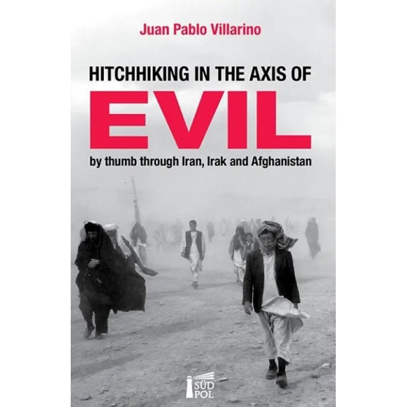 HITCHHIKING IN THE AXIS OF EVIL BY THUMB THROUGH IRAN, IRAK AND AFGANISTAN (Nuevo)