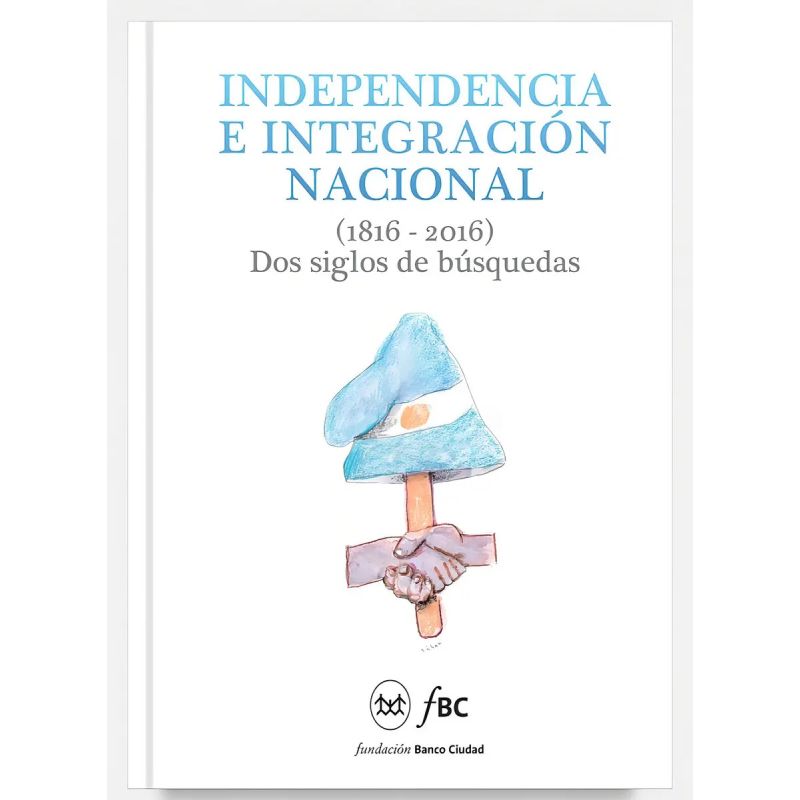 INDEPENDENCIA E INTEGRACION NACIONAL (1816 - 2016) DOS SIGLOS DE BUSQUEDAS (Nuevo)