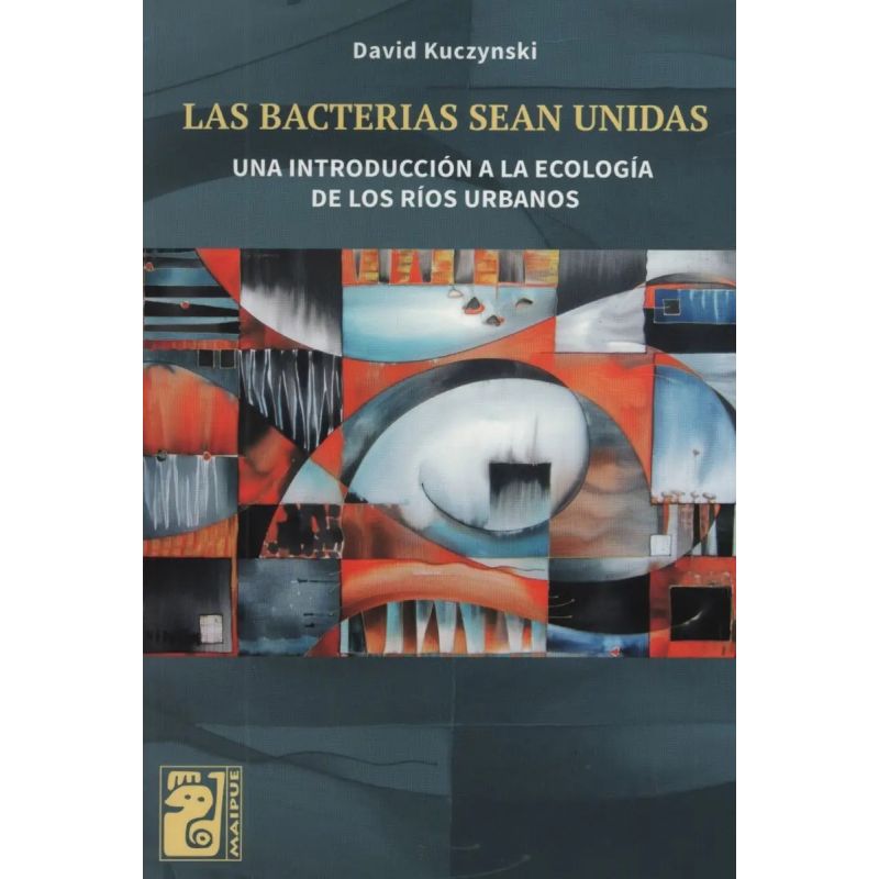 BACTERIAS SEAN UNIDAS, LAS - UNA INTRODUCCION A LA ECOLOGIA DE LOS RIOS URBANOS (Nuevo)