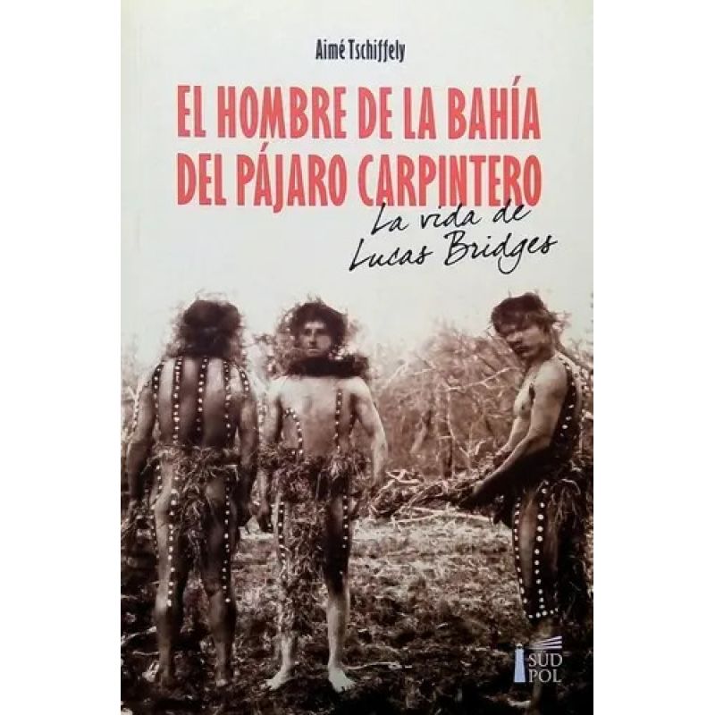 HOMBRE EN LA BAHIA DEL PAJARO CARPINTERO, EL - LA VIDA DE LUCAS BRIDGES (Nuevo)