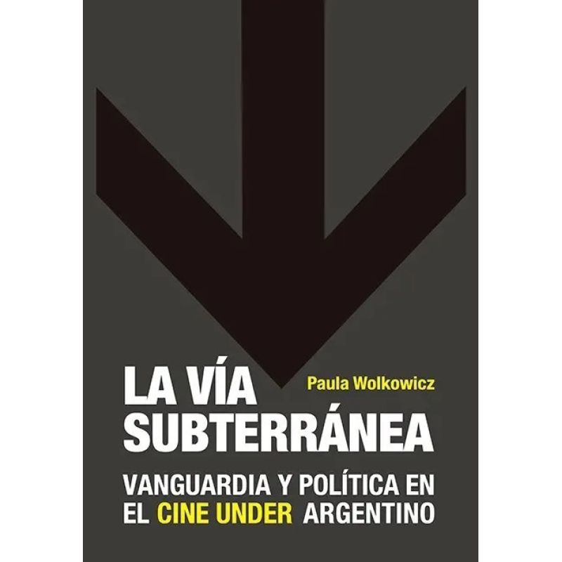 VIA SUBTERRANEA, LA - VANGUARDIA Y POLITICA EN EL CINE UNDER ARGENTINO (Nuevo)