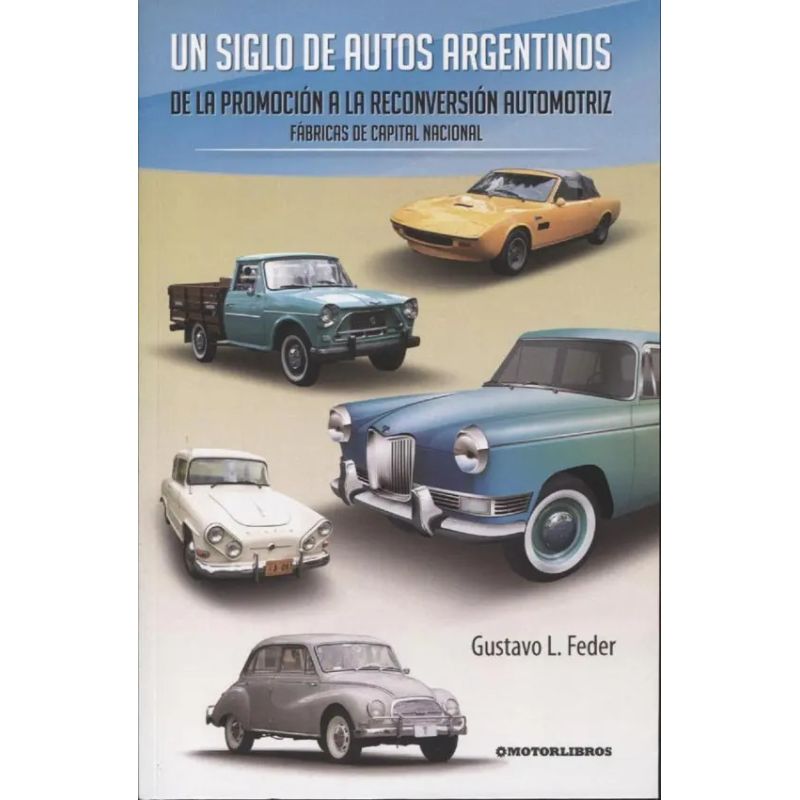 UN SIGLO DE AUTOS ARGENTINOS - VOL. 2 - DE LA PROMOCION A LA RECONVERSION AUTOMOTRIZ - FABRICAS DE CAPITAL NACIONAL (Nuevo)
