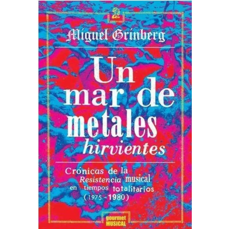 UN MAR DE METALES HIRVIENTES - CRONICAS DE LA RESISTENCIA MUSICAL EN TIEMPOS TOTALITARIOS (1975-1980) (Nuevo)