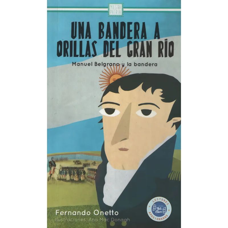 UNA BANDERA A ORILLAS DEL GRAN RIO: MANUEL BELGRANO Y LA BANDERA (Nuevo)