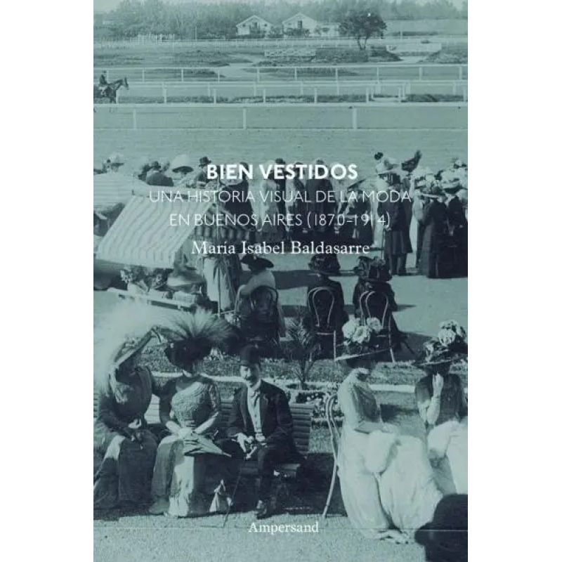 BIEN VESTIDOS - UNA HISTORIA VISUAL DE LA MODA EN BUENOS AIRES (1870-1914) (Nuevo)