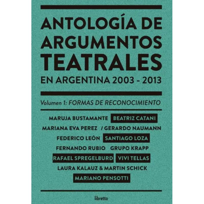 ANTOLOGIA DE ARGUMENTOS TEATRALES EN ARGENTINA 2003-2013 VOL. 1 - VOLUMEN I: FORMAS DE RECONOCIMIENTO (Nuevo)
