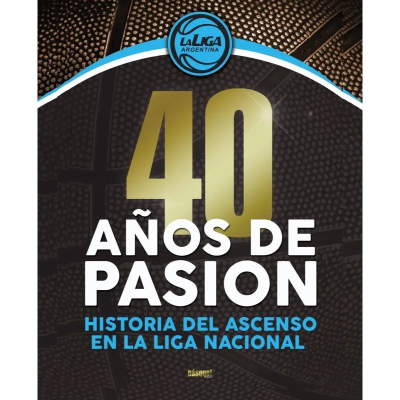 40 AÑOS DE PASION - HISTORIA DEL ASCENSO DE LA LIGA NACIONAL - BASQUET (Nuevo)