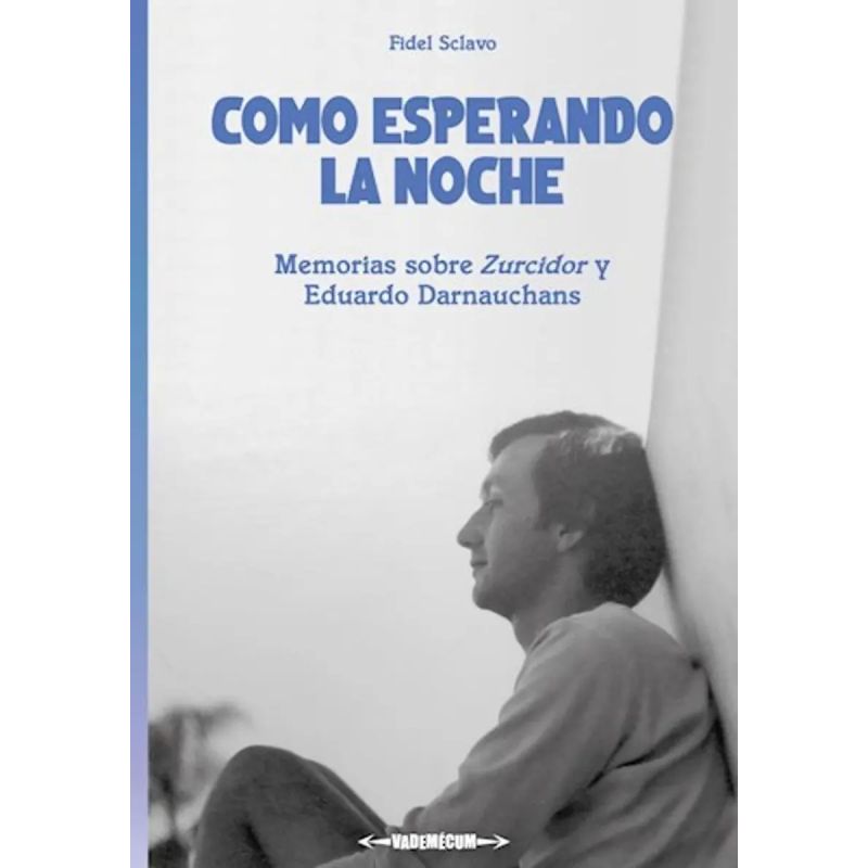 COMO ESPERANDO LA NOCHE - MEMORIAS SOBRE ZURCIDOR Y EDUARDO DARNAUCHANS (Nuevo)