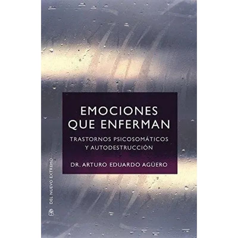 EMOCIONES QUE ENFERMAN - TRASTORNOS PSICOSOMATICOS Y AUTODESTRUCCION (Nuevo)