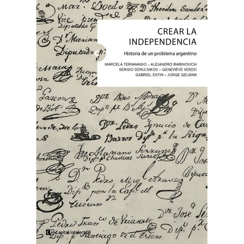 CREAR LA INDEPENDENCIA. HISTORIA DE UN PROBLEMA ARGENTINO (Nuevo)