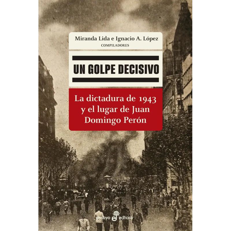 UN GOLPE DECISIVO - LA DICTADURA DE 1943 Y EL LUGAR DE JUAN DOMINGO PERON (Nuevo)