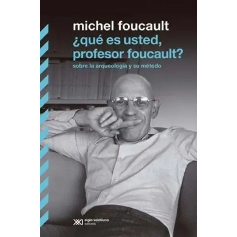 QUE ES USTED, PROFESOR FOUCAULT? - SOBRE LA ARQUEOLOGIA Y SU METODO (Nuevo)