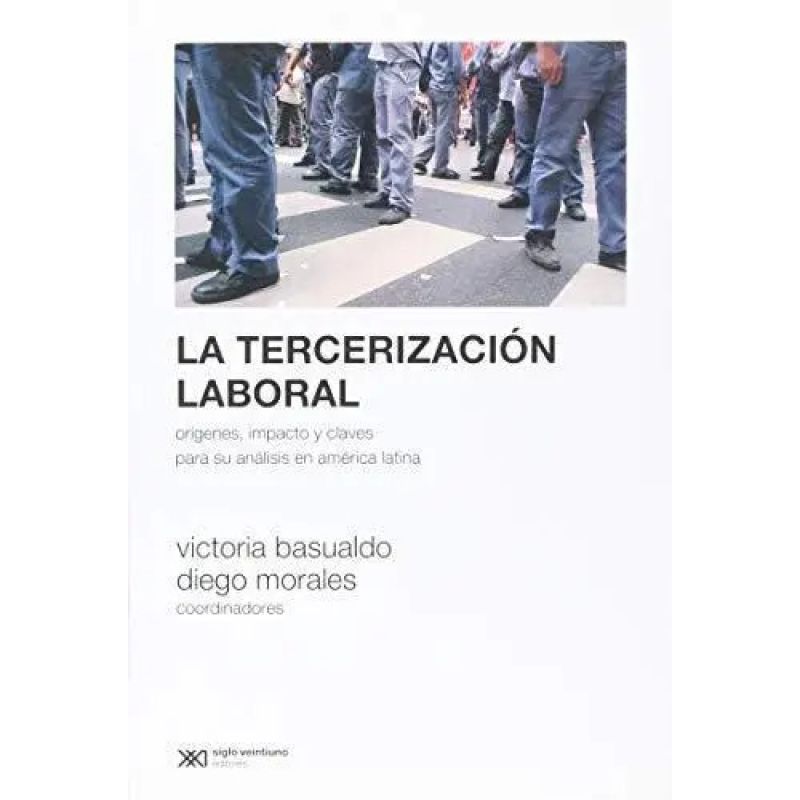 TERCERIZACION LABORAL, LA - ORIGENES, IMPACTO Y CLAVES PARA SU ANALISIS EN AMERICA LATINA (Nuevo)