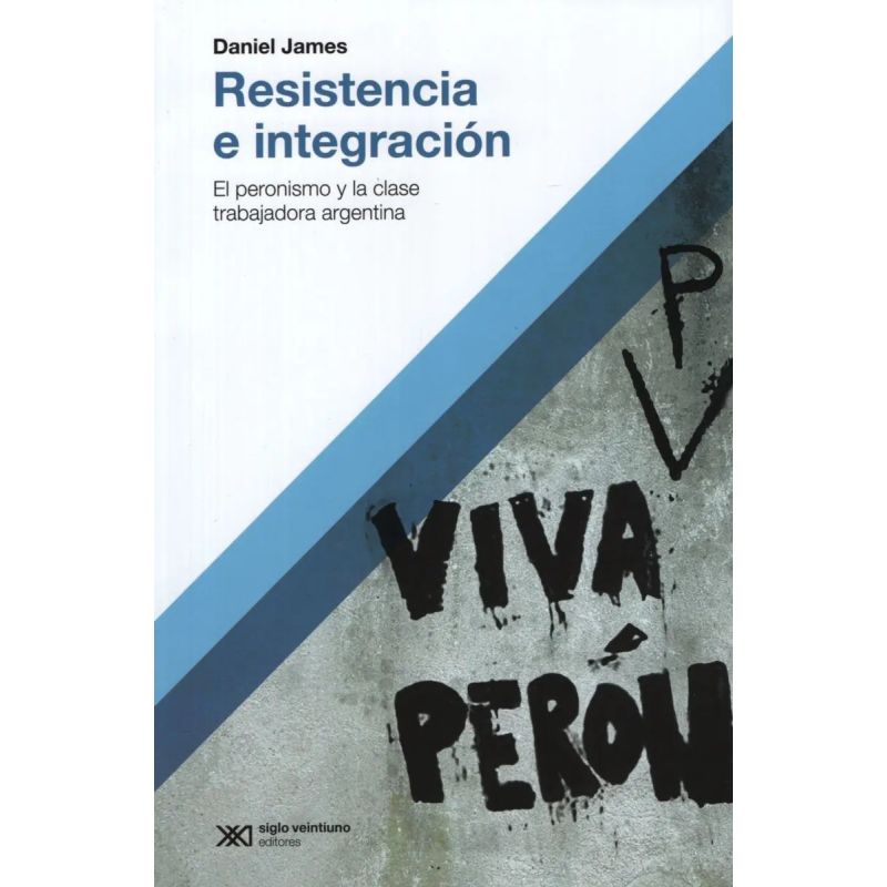 RESISTENCIA E INTEGRACION - EL PERONISMO Y LA CLASE TRABAJADORA ARGENTINA (Nuevo)