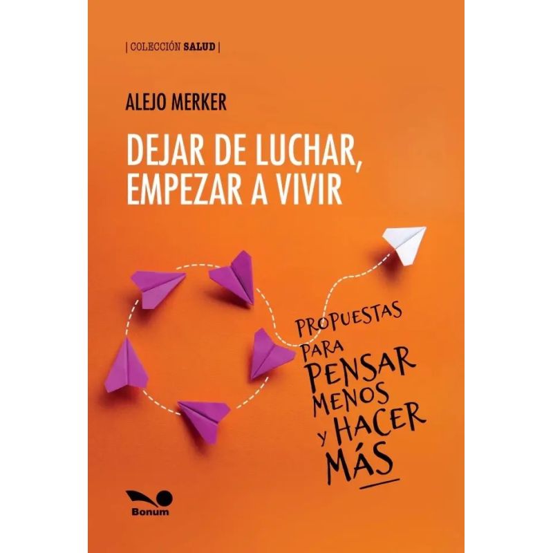DEJAR DE LUCHAR, EMPEZAR A VIVIR - PROPUESTAS PARA PENSAR MENOS Y HACER MAS (Nuevo)
