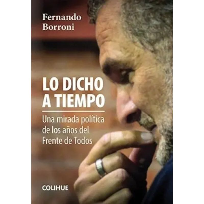LO DICHO A TIEMPO - UNA MIRADA POLITICA DE LOS AÑOS DEL FRENTE DE TODOS (Nuevo)