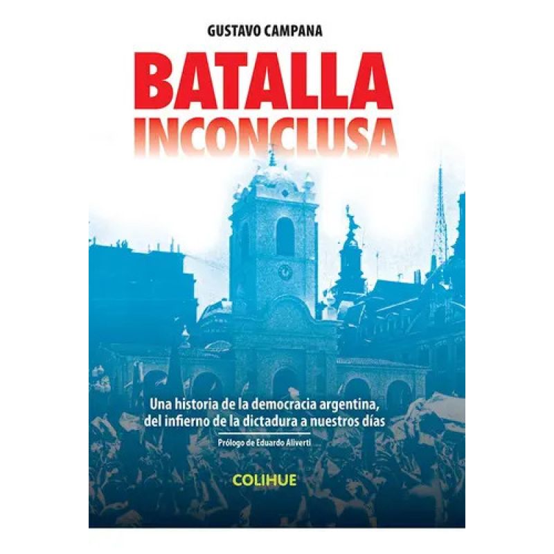 BATALLA INCONCLUSA - UNA HISTORIA DE LA DEMOCRACIA ARGENTINA, DEL INFIERNO DE LA DICTADURA A NUESTROS DIAS (Nuevo)