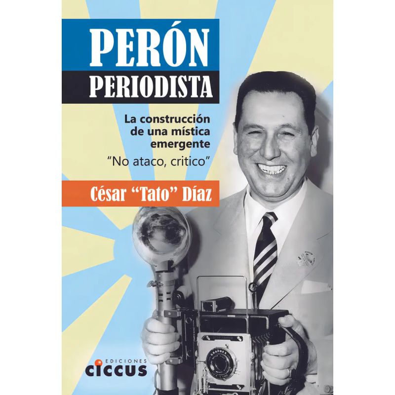 PERON PERIODISTA - LA CONSTRUCCION DE UNA MISTICA EMERGENTE (Nuevo)