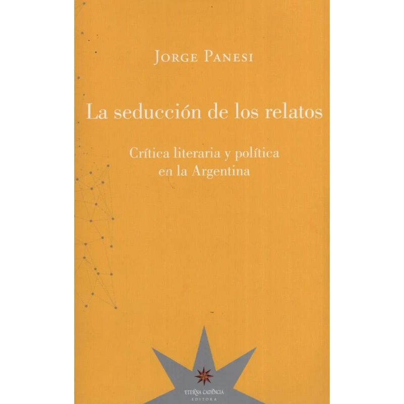 SEDUCCION DE LOS RELATOS, LA. CRITICA LITERARIA Y POLITICA EN LA ARGENTINA (Nuevo)