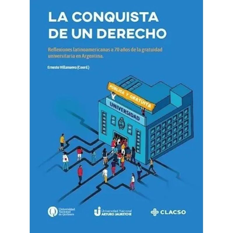 CONQUISTA DE UN DERECHO, LA - REFLEXIONES LATINOAMERICANAS A 70 AÑOS DE LA GRATUIDAD UNIVERSITARIA EN ARGENTINA (Nuevo)