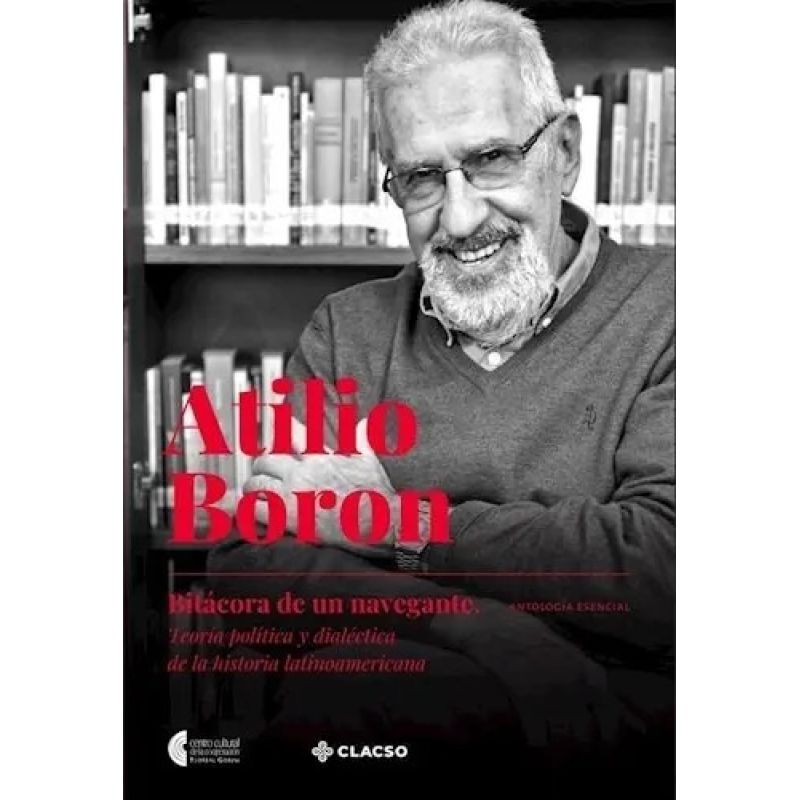 ATILIO BORON - BITACORA DE UN NAVEGANTE - TEORIA POLITICA Y DIALECTICA DE LA HISTORIA LATINOAMERICANA (Nuevo)