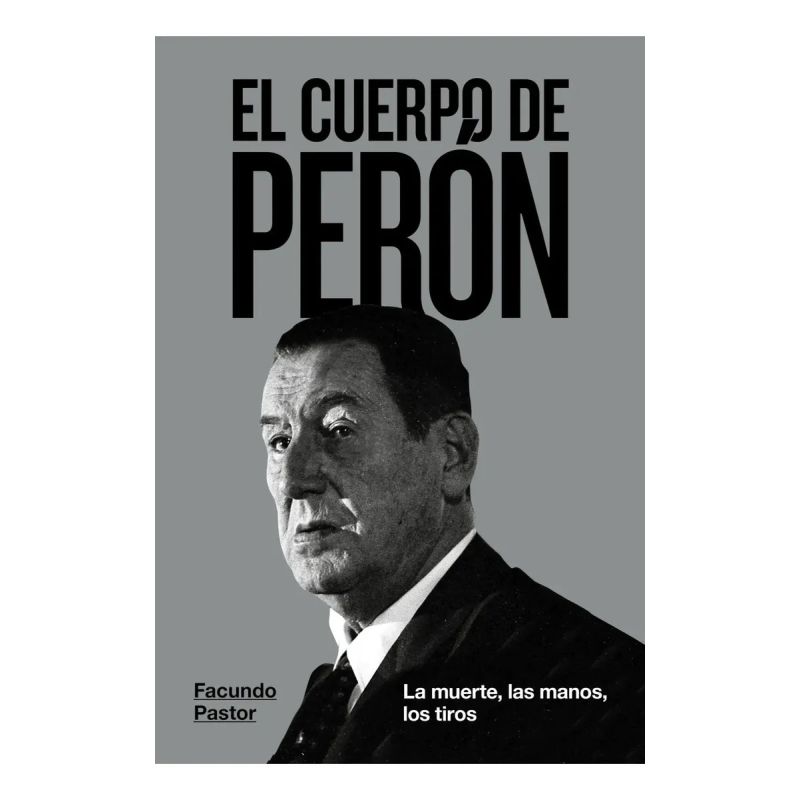 CUERPO DE PERON, EL - LA MUERTE, LAS MANOS, LOS TIROS (Nuevo)