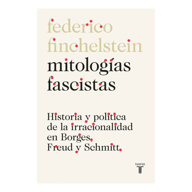 MITOLOGIAS FASCISTAS - HISTORIA Y POLITICA DE LA IRRACIONALIDAD EN BORGES, FREUD Y SCHMITT (Nuevo)