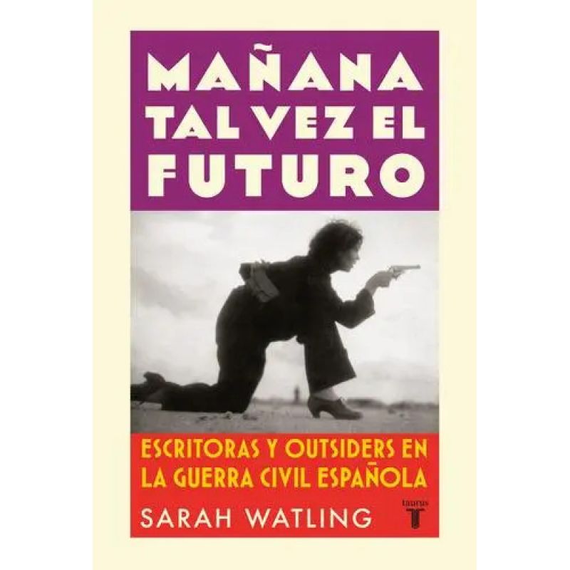MAÑANA TAL VEZ EL FUTURO - ESCRITORAS Y OUTSIDERS EN LA GUERRA CIVIL ESPAÑOLA (Nuevo)