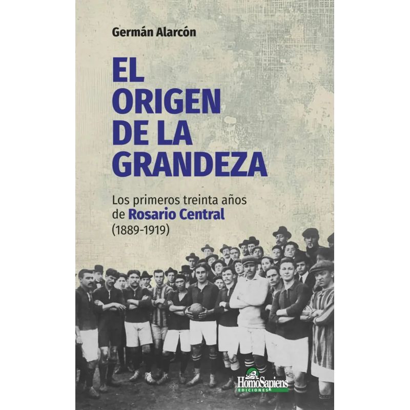 ORIGEN DE LA GRANDEZA, EL - LOS PRIMEROS TREINTA AÑOS DE ROSARIO CENTRAL (1889-1919) (Nuevo)