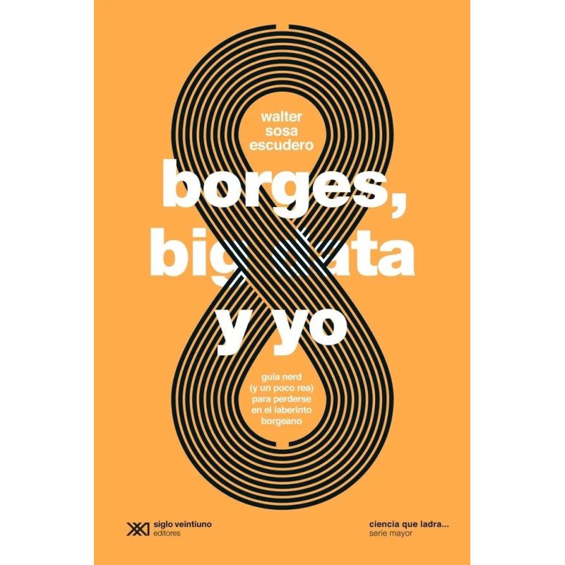 BORGES, BIG DATA Y YO - GUIA NERD Y UN POCO REA PARA PERDERSE EN EL LABERINTO BORGEANO (Nuevo)