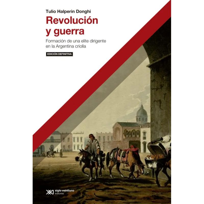 REVOLUCION Y GUERRA - FORMACION DE UNA ELITE DIRIGENTE EN LA ARGENTINA CRIOLLA (Nuevo)