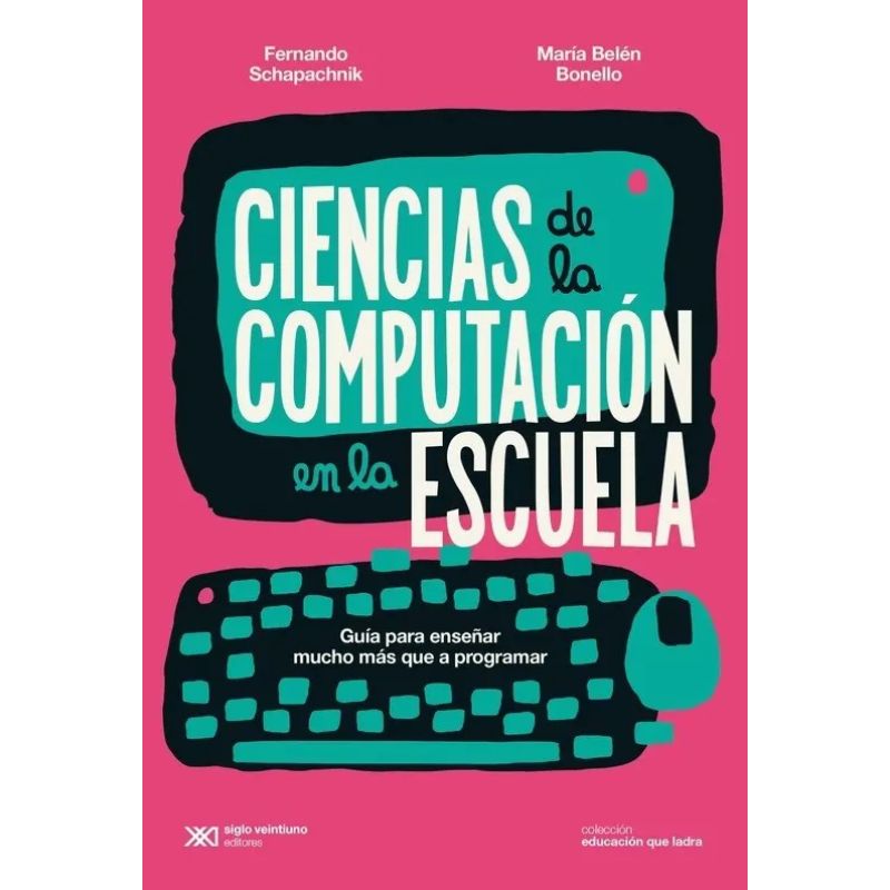 CIENCIAS DE LA COMPUTACION EN LA ESCUELA - GUIA PARA ENSEÑAR MUCHO MAS QUE A PROGRAMAR (Nuevo)