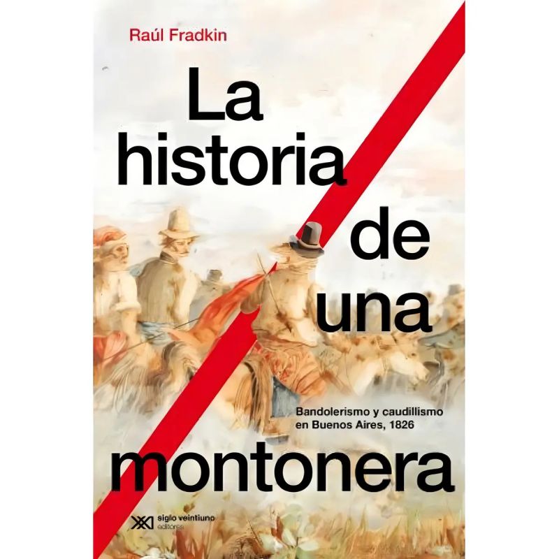 HISTORIA DE UNA MONTONERA, LA - BANDOLERISMO Y CAUDILLISMOEN BUENOS AIRES, 1826 (Nuevo)