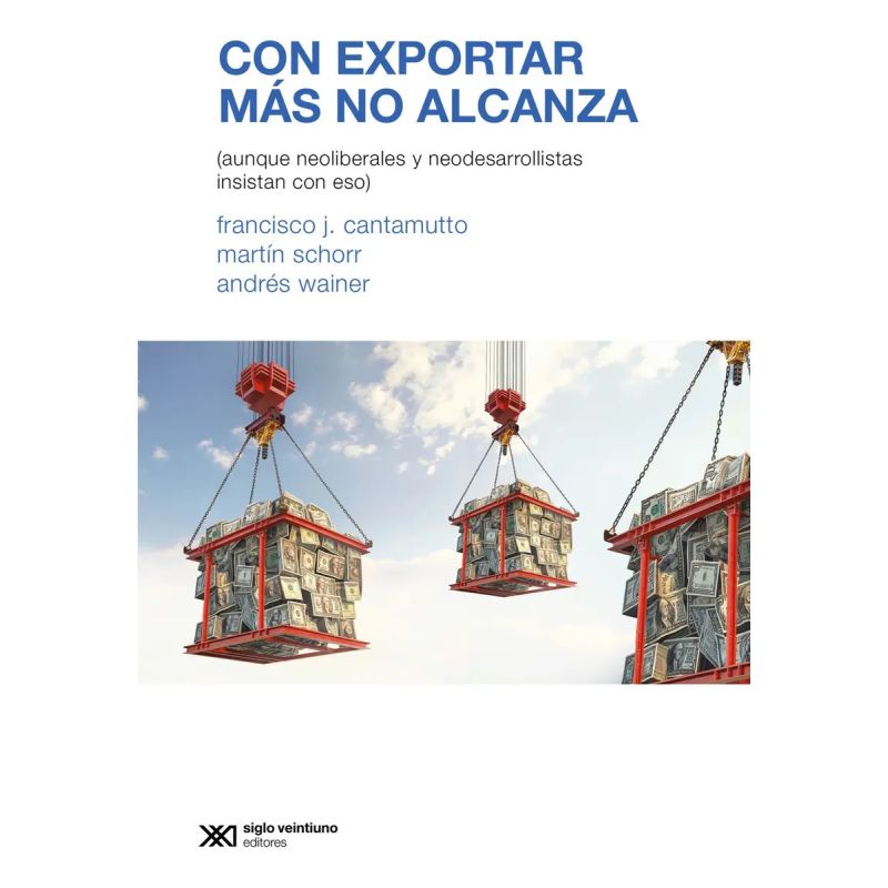 CON EXPORTAR MAS NO ALCANZA (AUNQUE NEOLIBERALES Y NEODESARROLLISTAS INSISTAN CON ESO) (Nuevo)