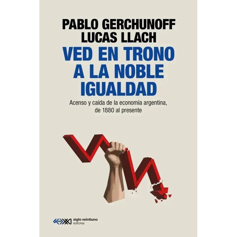 VED EN TRONO A LA NOBLE IGUALDAD - ECONOMIA ARGENTINA DE 1880 AL PRESENTE (Nuevo)