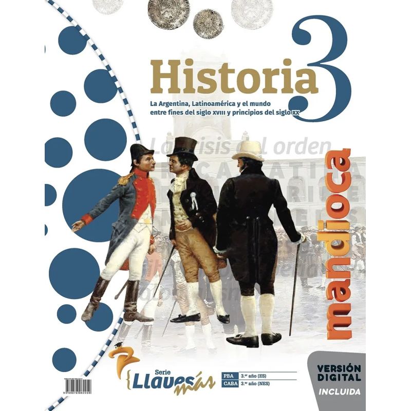 HISTORIA 3 - SERIE LLAVES MAS - LA ARGENTINA, LATINOAMERICA Y EL MUNDO ENTRE FINES DEL SIGLO XVIII Y PRINCIPIOS DEL SIGLO XX (Nuevo)