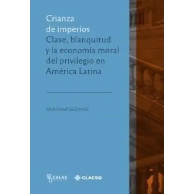 CRIANZA DE IMPERIOS - CLASE, BLANQUITUD Y LA ECONOMIA MORAL DEL PRIVILEGIO EN AMERICA LATINA (Nuevo)