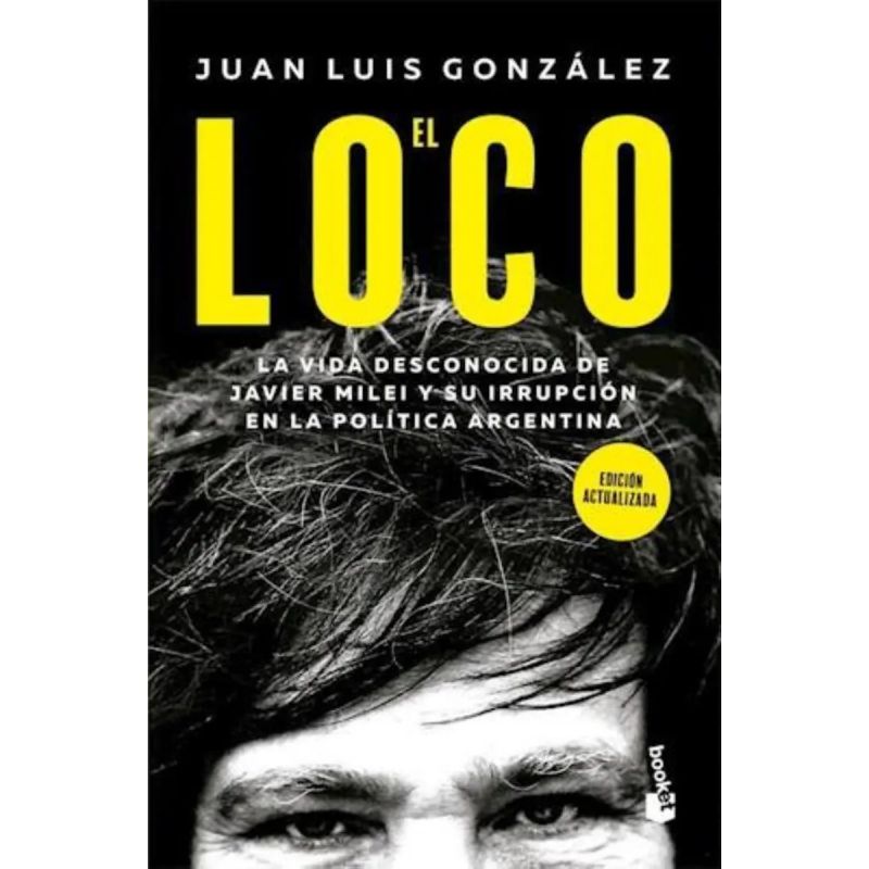 LOCO, EL - LA VIDA DESCONOCIDA DE JAVIER MILEI Y SU IRRUPCION EN LA POLITICA ARGENTINA (Nuevo)