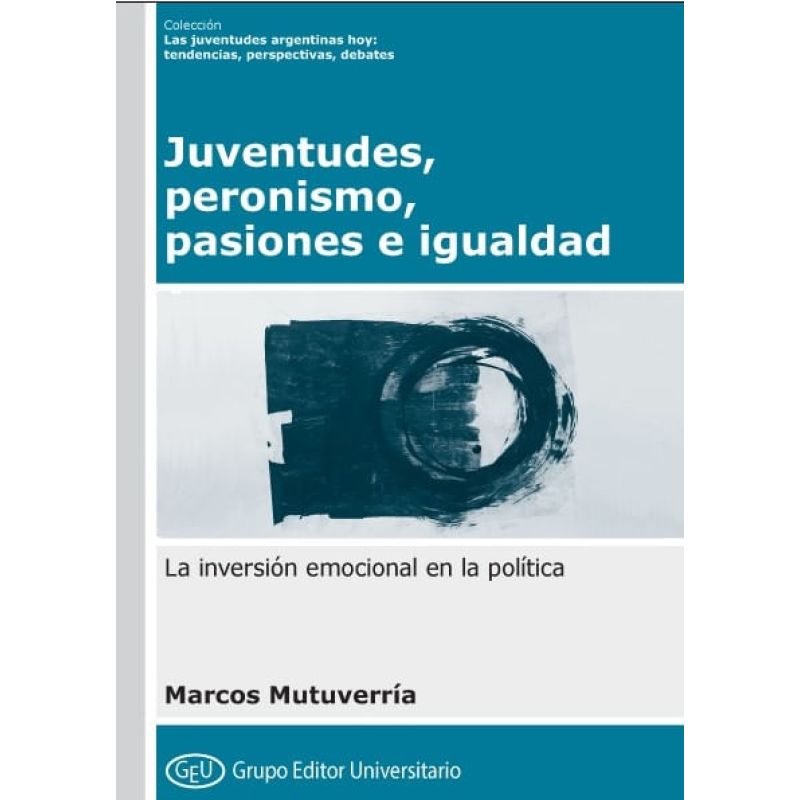 JUVENTUDES, PERONISMO, PASIONES E IGUALDAD - LA INVERSION EMOCIONAL EN LA POLITICA (Nuevo)