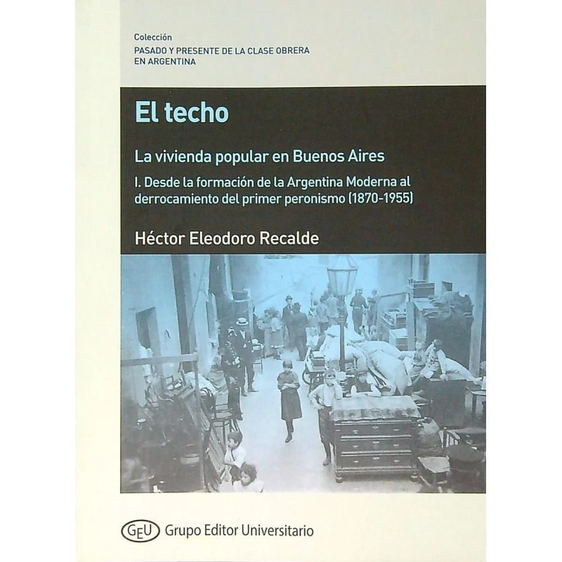 TECHO, EL - LA VIVIENDA POPULAR EN BUENOS AIRES/ I. DESDE LA FORMACION DE LA ARGENTINA MODERNA AL DERROCAMIENTO DEL PRIMER PERONISMO (1870-1955) (Nuevo)
