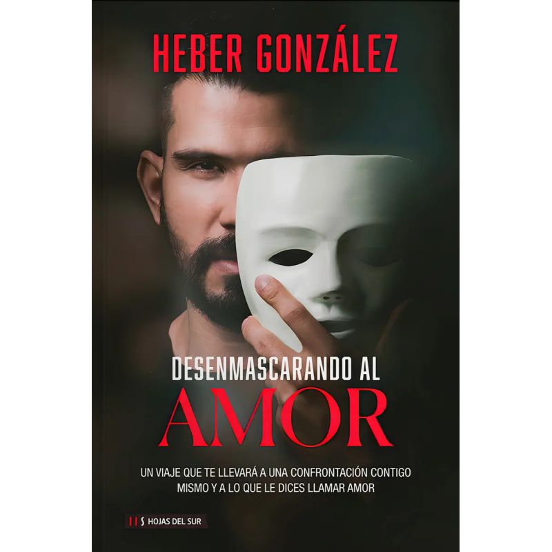 DESENMASCARANDO AL AMOR - UN VIAJE QUE TE LLEVARA A UNA CONFRONTACION CONTIGO MISMO Y A LO QUE DICES LLAMAR AMOR (Nuevo)