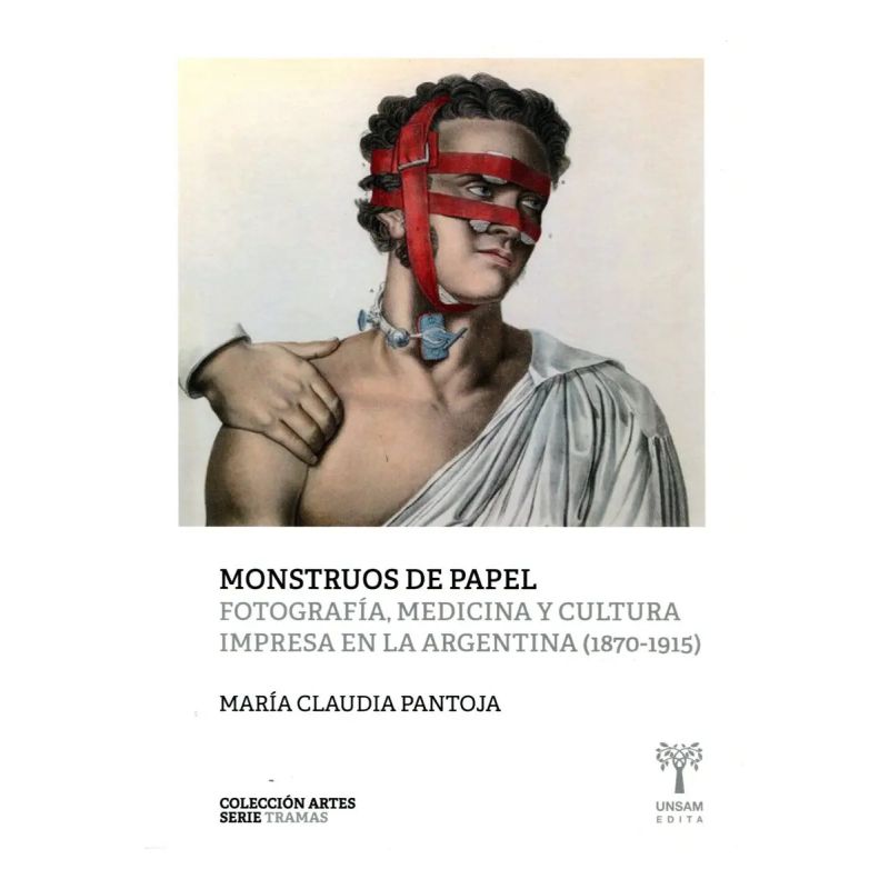 MONSTRUOS DE PAPEL - FOTOGRAFIA , MEDICINA Y CULTURA IMPRESA EN LA ARGENTINA (Nuevo)