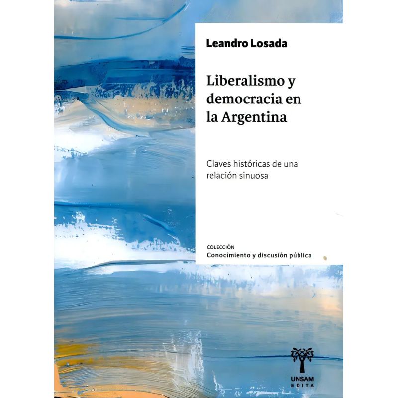 LIBERALISMO Y DEMOCRACIA EN LA ARGENTINA - CLAVES HISTORICAS DE UNA RELACION SINUOSA (Nuevo)