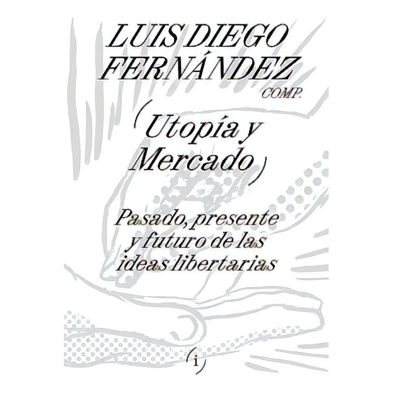 UTOPIA Y MERCADO - PASADO, PRESENTE Y FUTURO DE LAS IDEAS LIBERTARIAS (Nuevo)