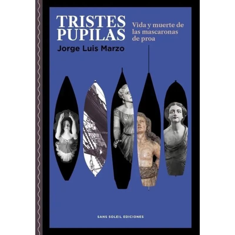 TRISTES PUPILAS - VIDA Y MUERTE DE LAS MASCARONAS DE PROA (Nuevo)